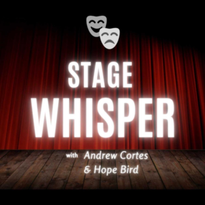 The Stage Whisper podcast, hosted by Andrew Cortes & Hope Bird